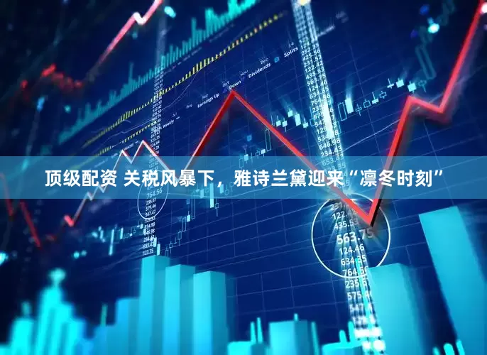 顶级配资 关税风暴下，雅诗兰黛迎来“凛冬时刻”