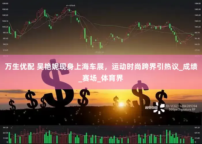 万生优配 吴艳妮现身上海车展，运动时尚跨界引热议_成绩_赛场_体育界