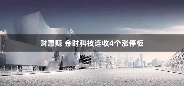 财惠赚 金时科技连收4个涨停板