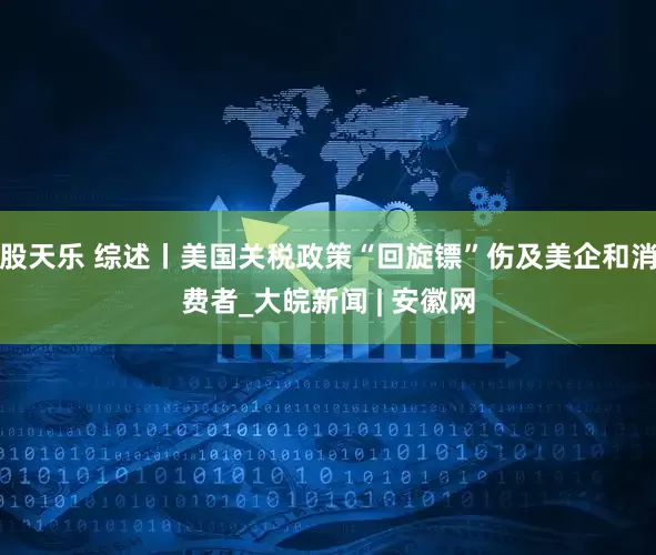 股天乐 综述丨美国关税政策“回旋镖”伤及美企和消费者_大皖新闻 | 安徽网