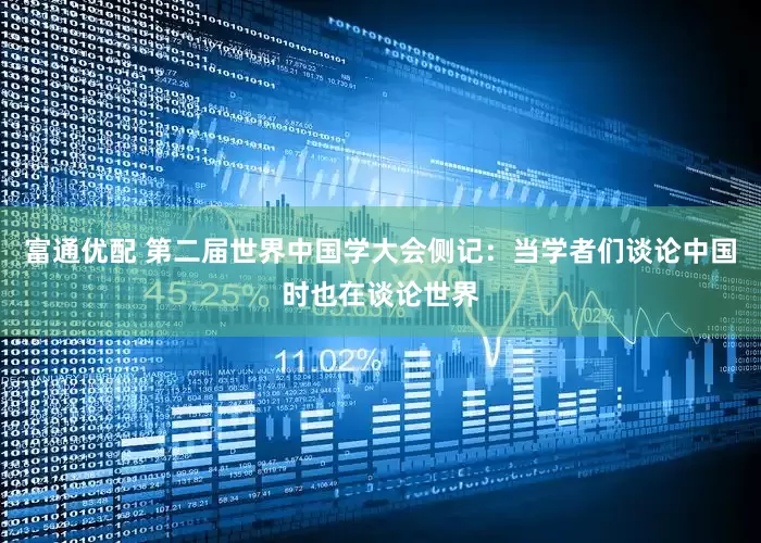 富通优配 第二届世界中国学大会侧记：当学者们谈论中国时也在谈论世界