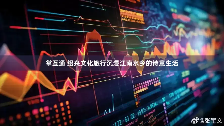 掌互通 绍兴文化旅行沉浸江南水乡的诗意生活