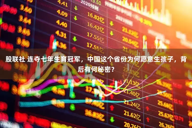 股联社 连夺七年生育冠军，中国这个省份为何愿意生孩子，背后有何秘密？
