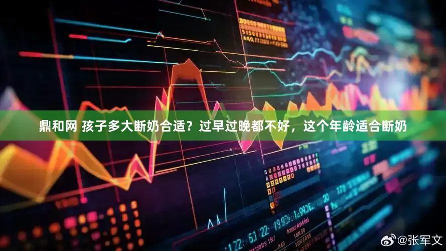 鼎和网 孩子多大断奶合适？过早过晚都不好，这个年龄适合断奶