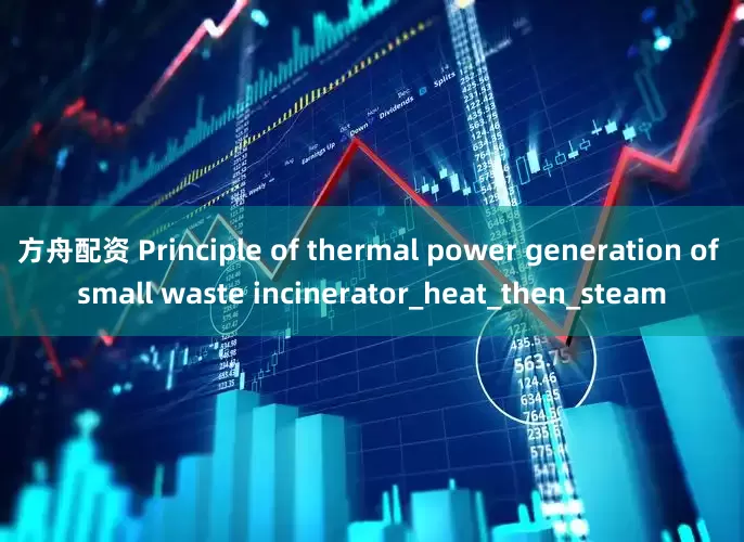 方舟配资 Principle of thermal power generation of small waste incinerator_heat_then_steam